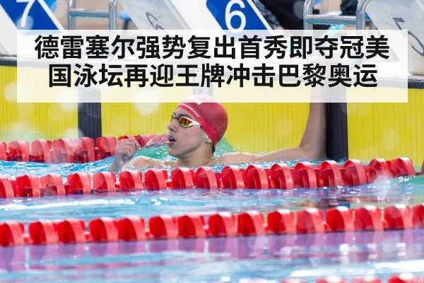 德雷塞尔强势复出首秀即夺冠美国泳坛再迎王牌冲击巴黎奥运