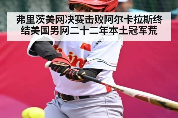 弗里茨美网决赛击败阿尔卡拉斯终结美国男网二十二年本土冠军荒