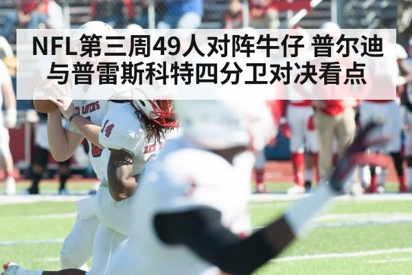 NFL第三周49人对阵牛仔 普尔迪与普雷斯科特四分卫对决看点 | kaiyun sports