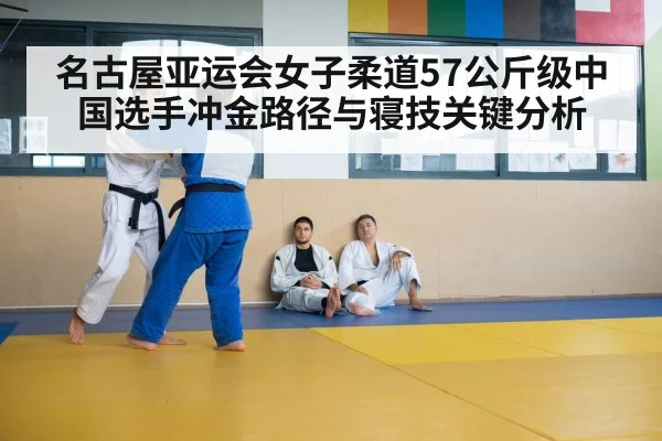 名古屋亚运会女子柔道57公斤级中国选手冲金路径与寝技关键分析 | kaiyun sports